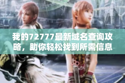 我的72777最新域名查询攻略，助你轻松找到所需信息