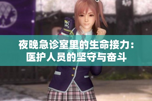 夜晚急诊室里的生命接力：医护人员的坚守与奋斗