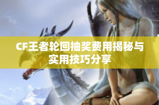 CF王者轮回抽奖费用揭秘与实用技巧分享
