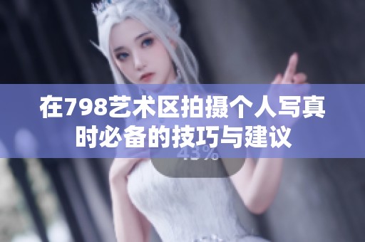 在798艺术区拍摄个人写真时必备的技巧与建议