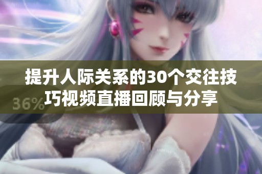 提升人际关系的30个交往技巧视频直播回顾与分享