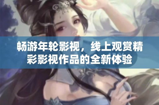 畅游年轮影视，线上观赏精彩影视作品的全新体验