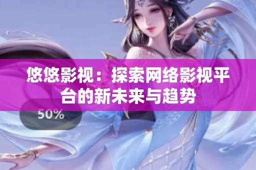 悠悠影视：探索网络影视平台的新未来与趋势