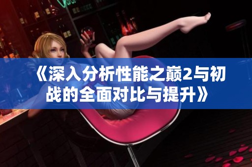 《深入分析性能之巅2与初战的全面对比与提升》