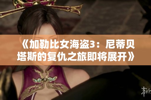 《加勒比女海盗3：尼蒂贝塔斯的复仇之旅即将展开》