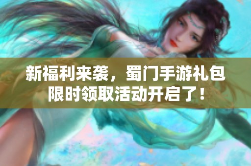 新福利来袭，蜀门手游礼包限时领取活动开启了！