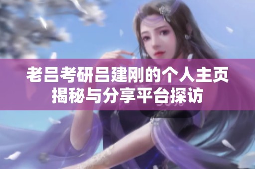 老吕考研吕建刚的个人主页揭秘与分享平台探访