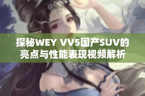 探秘WEY VV5国产SUV的亮点与性能表现视频解析