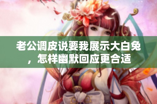 老公调皮说要我展示大白兔，怎样幽默回应更合适