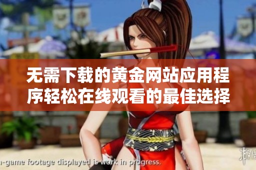 无需下载的黄金网站应用程序轻松在线观看的最佳选择