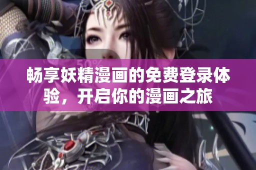 畅享妖精漫画的免费登录体验，开启你的漫画之旅