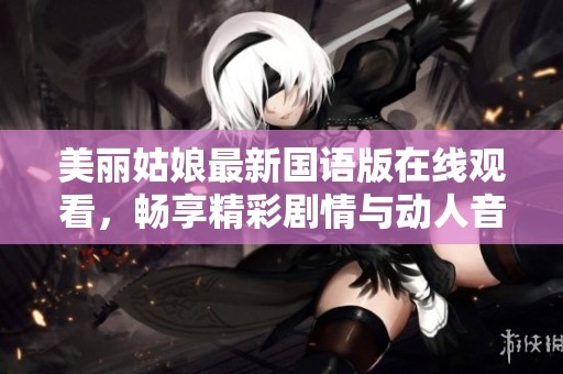 美丽姑娘最新国语版在线观看，畅享精彩剧情与动人音乐