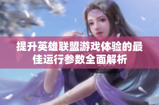 提升英雄联盟游戏体验的最佳运行参数全面解析