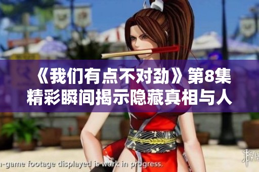 《我们有点不对劲》第8集精彩瞬间揭示隐藏真相与人物转折