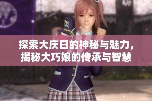 探索大庆日的神秘与魅力，揭秘大巧娘的传承与智慧