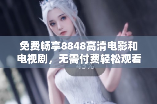 免费畅享8848高清电影和电视剧，无需付费轻松观看