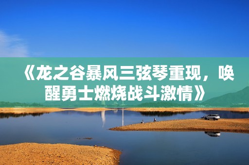 《龙之谷暴风三弦琴重现，唤醒勇士燃烧战斗激情》