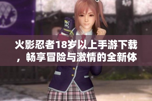 火影忍者18岁以上手游下载，畅享冒险与激情的全新体验