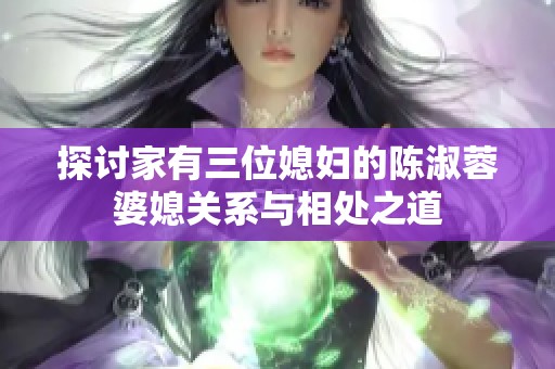 探讨家有三位媳妇的陈淑蓉婆媳关系与相处之道