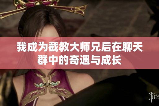 我成为截教大师兄后在聊天群中的奇遇与成长