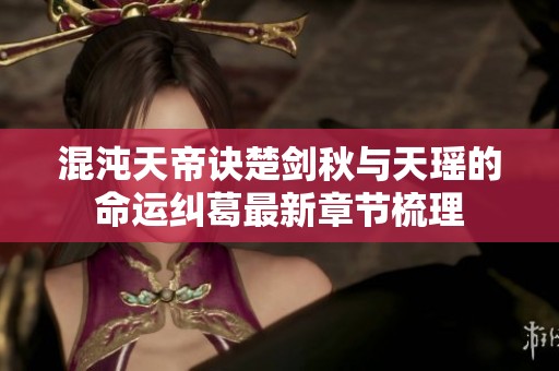 混沌天帝诀楚剑秋与天瑶的命运纠葛最新章节梳理