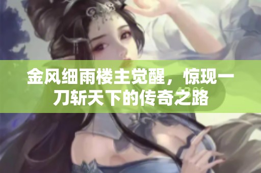 金风细雨楼主觉醒，惊现一刀斩天下的传奇之路