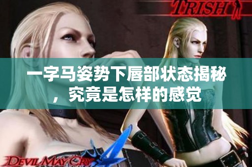 一字马姿势下唇部状态揭秘，究竟是怎样的感觉