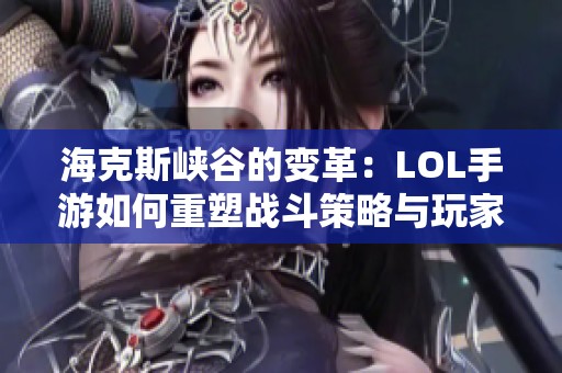 海克斯峡谷的变革：LOL手游如何重塑战斗策略与玩家体验