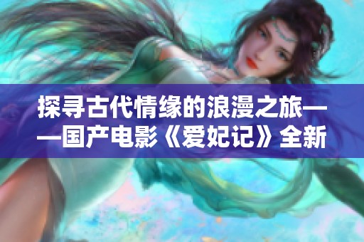 探寻古代情缘的浪漫之旅——国产电影《爱妃记》全新呈现