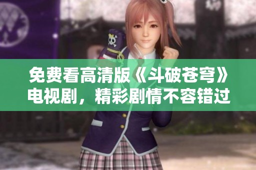 免费看高清版《斗破苍穹》电视剧，精彩剧情不容错过