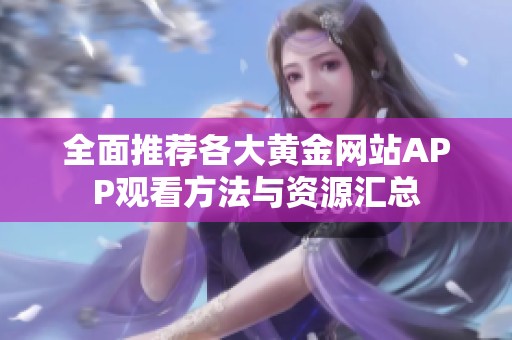 全面推荐各大黄金网站APP观看方法与资源汇总