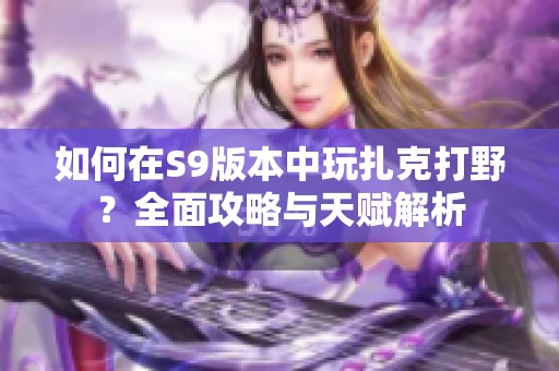 如何在S9版本中玩扎克打野？全面攻略与天赋解析