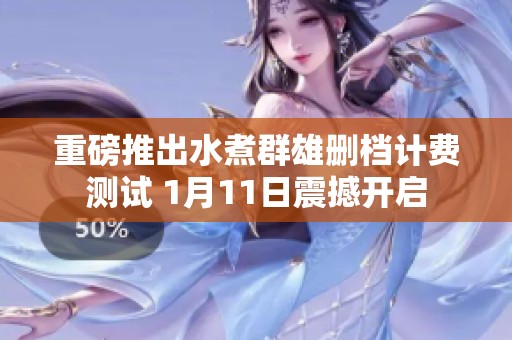 重磅推出水煮群雄删档计费测试 1月11日震撼开启