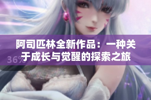 阿司匹林全新作品：一种关于成长与觉醒的探索之旅