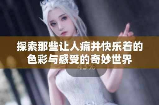 探索那些让人痛并快乐着的色彩与感受的奇妙世界
