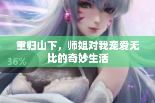 重归山下，师姐对我宠爱无比的奇妙生活