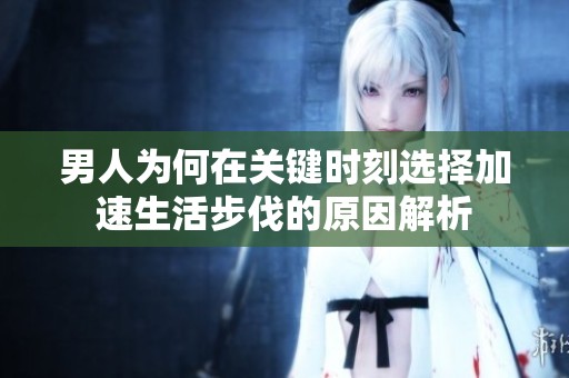 男人为何在关键时刻选择加速生活步伐的原因解析