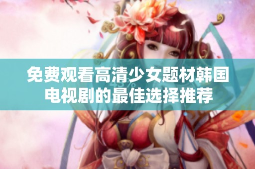 免费观看高清少女题材韩国电视剧的最佳选择推荐