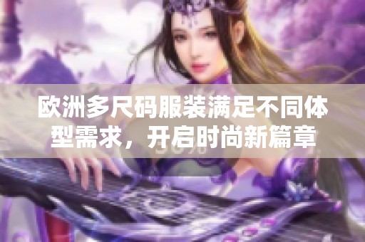 欧洲多尺码服装满足不同体型需求，开启时尚新篇章