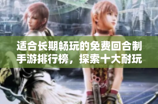 适合长期畅玩的免费回合制手游排行榜，探索十大耐玩之选