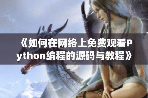 《如何在网络上免费观看Python编程的源码与教程》