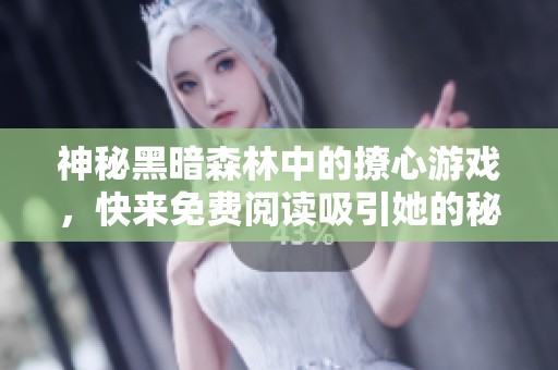 神秘黑暗森林中的撩心游戏，快来免费阅读吸引她的秘籍