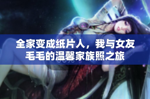 全家变成纸片人，我与女友毛毛的温馨家族照之旅