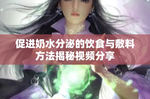 促进奶水分泌的饮食与敷料方法揭秘视频分享