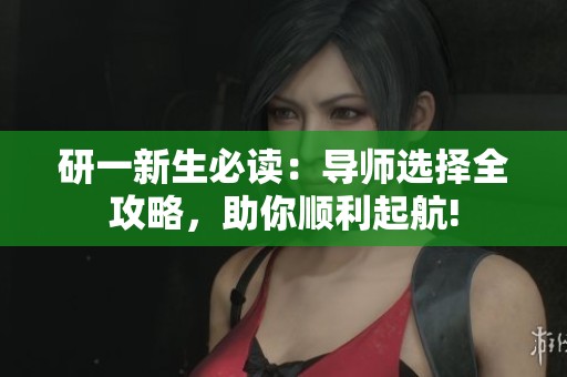 研一新生必读：导师选择全攻略，助你顺利起航!