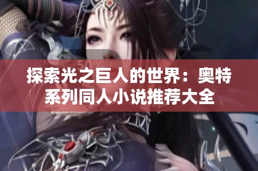 探索光之巨人的世界：奥特系列同人小说推荐大全