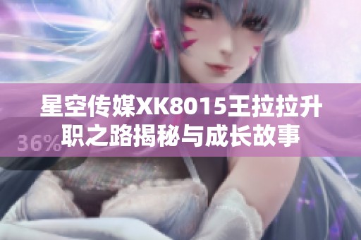 星空传媒XK8015王拉拉升职之路揭秘与成长故事