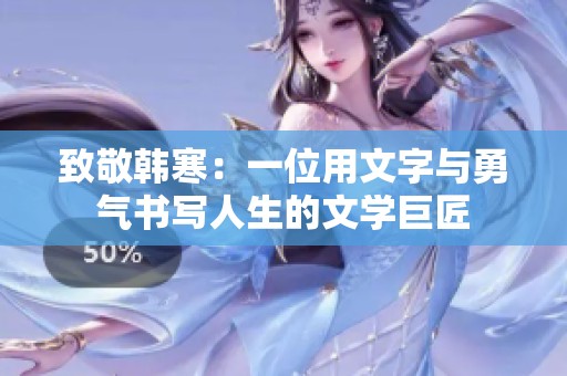 致敬韩寒：一位用文字与勇气书写人生的文学巨匠