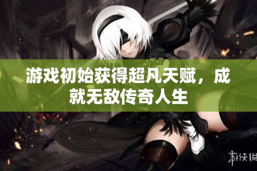游戏初始获得超凡天赋，成就无敌传奇人生