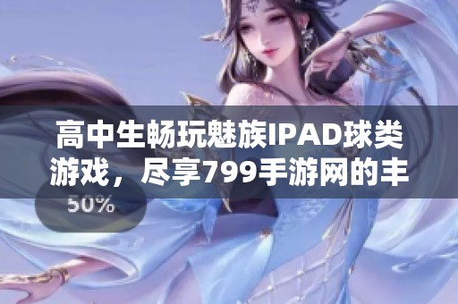 高中生畅玩魅族IPAD球类游戏，尽享799手游网的丰富选择